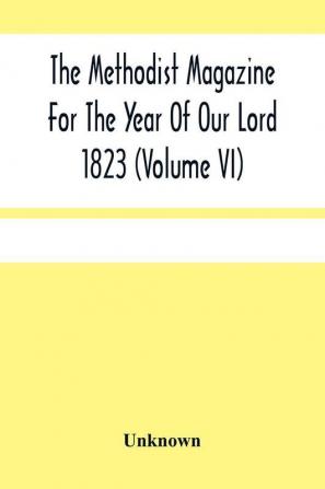 The Methodist Magazine For The Year Of Our Lord 1823 (Volume Vi)