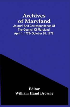 Archives Of Maryland; Journal And Correspondence Of The Council Of Maryland April 1 1778- October 26 1779