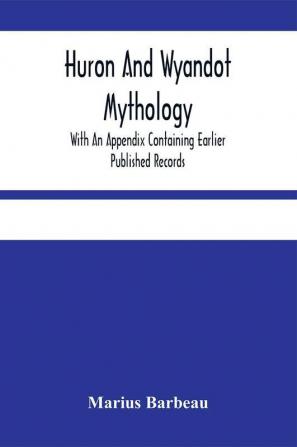 Huron And Wyandot Mythology With An Appendix Containing Earlier Published Records