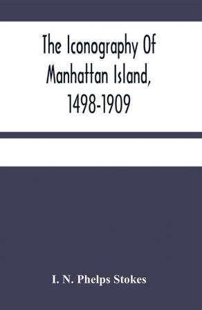 The Iconography Of Manhattan Island 1498-1909