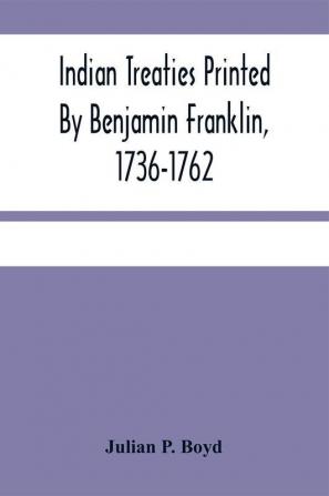 Indian Treaties Printed By Benjamin Franklin 1736-1762