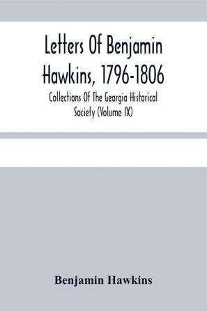 Letters Of Benjamin Hawkins 1796-1806; Collections Of The Georgia Historical Society (Volume Ix)