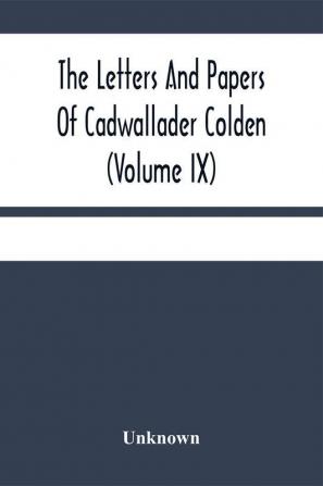 The Letters And Papers Of Cadwallader Colden (Volume Ix) Additional Letters And Papers 1749-1775 And Some Of Colden'S Writings