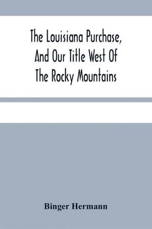 The Louisiana Purchase And Our Title West Of The Rocky Mountains