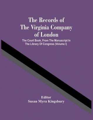 The Records Of The Virginia Company Of London; The Court Book From The Manuscript In The Library Of Congress (Volume I)