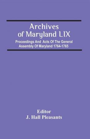 Archives Of Maryland Lix; Proceedings And Acts Of The General Assembly Of Maryland 1764-1765