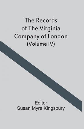 The Records Of The Virginia Company Of London (Volume IV)