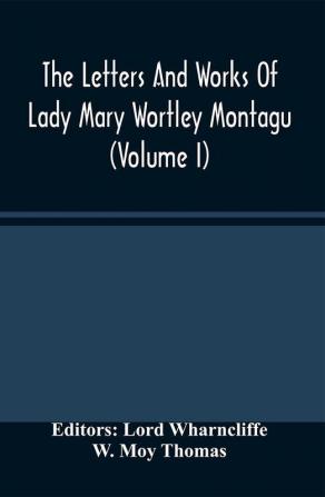 The Letters And Works Of Lady Mary Wortley Montagu (Volume I)