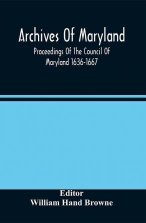 Archives Of Maryland; Proceedings Of The Council Of Maryland 1636-1667