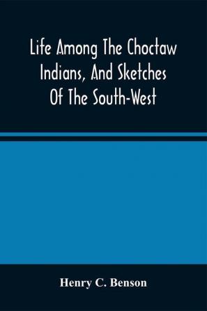 Life Among The Choctaw Indians And Sketches Of The South-West