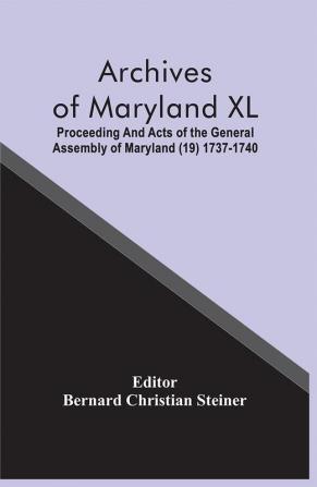 Archives Of Maryland XL; Proceeding And Acts Of The General Assembly Of Maryland (19) 1737-1740