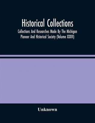 Historical Collections; Collections And Researches Made By The Michigan Pioneer And Historical Society (Volume Xxxvi)