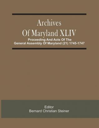 Archives Of Maryland XLIV ; Proceeding And Acts Of The General Assembly Of Maryland (21) 1745-1747