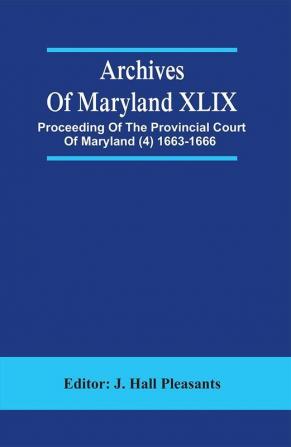 Archives Of Maryland XLIX ; Proceeding Of The Provincial Court Of Maryland (4) 1663-1666