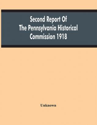 Second Report Of The Pennsylvania Historical Commission 1918