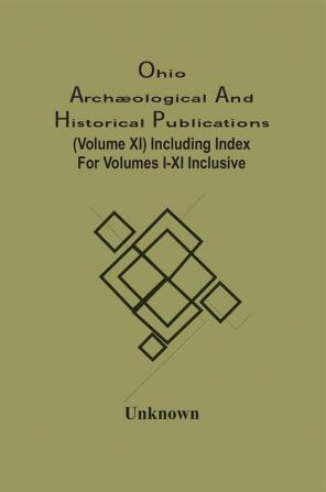 Ohio Archæological And Historical Publications (Volume Xi) Including Index For Volumes I-Xi Inclusive