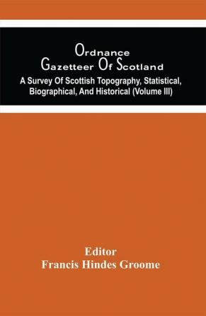 Ordnance Gazetteer Of Scotland : A Survey Of Scottish Topography Statistical Biographical And Historical (Volume Iii)