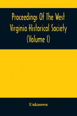 Proceedings Of The West Virginia Historical Society (Volume I)