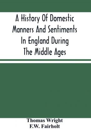 A History Of Domestic Manners And Sentiments In England During The Middle Ages