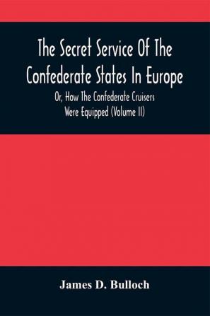 The Secret Service Of The Confederate States In Europe Or How The Confederate Cruisers Were Equipped (Volume Ii)