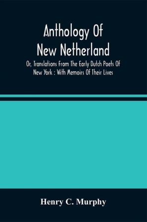 Anthology Of New Netherland Or Translations From The Early Dutch Poets Of New York