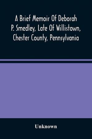 A Brief Memoir Of Deborah P. Smedley Late Of Willistown Chester County Pennsylvania