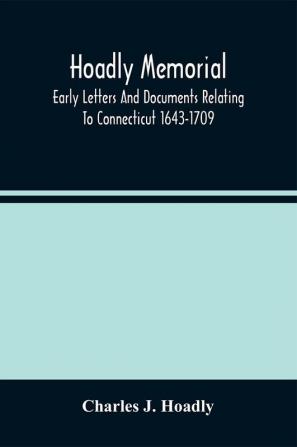 Hoadly Memorial; Early Letters And Documents Relating To Connecticut 1643-1709