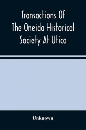 Transactions Of The Oneida Historical Society At Utica