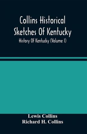 Collins Historical Sketches Of Kentucky; History Of Kentucky (Volume I)