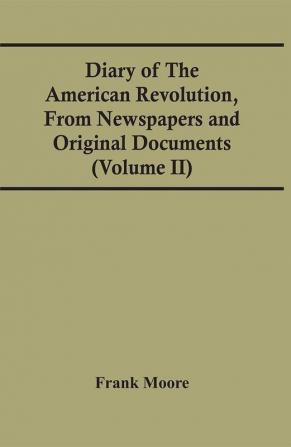 Diary Of The American Revolution From Newspapers And Original Documents (Volume Ii)