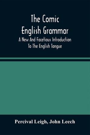 The Comic English Grammar; A New And Facetious Introduction To The English Tongue