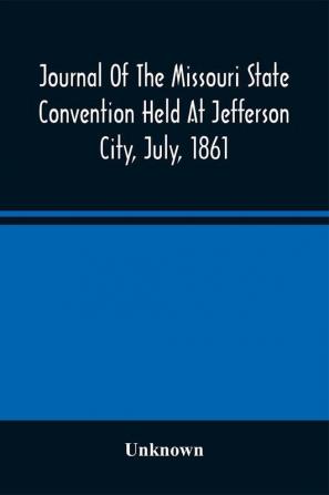 Journal Of The Missouri State Convention Held At Jefferson City July 1861