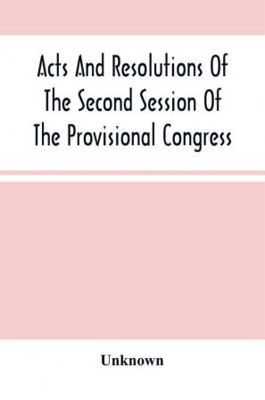 Acts And Resolutions Of The Second Session Of The Provisional Congress Of The Confederate States Held At Montgomery Ala