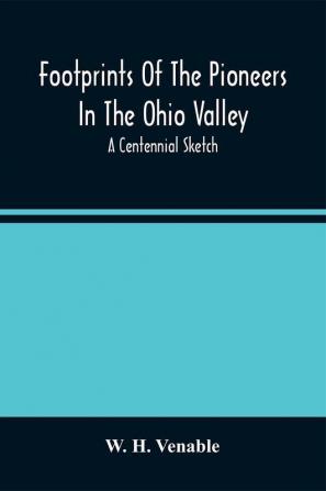 Footprints Of The Pioneers In The Ohio Valley : A Centennial Sketch