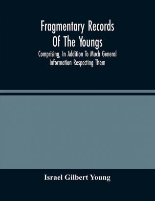 Fragmentary Records Of The Youngs Comprising In Addition To Much General Information Respecting Them A Particular And Extended Account Of The Posterity Of Ninian Young An Early Resident Of East Fallowfield Township Chester County Pa.; Compiled