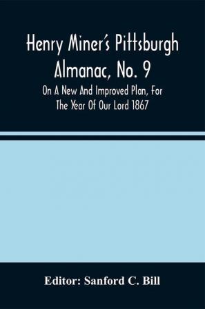 Henry Miner'S Pittsburgh Almanac No. 9 On A New And Improved Plan For The Year Of Our Lord 1867