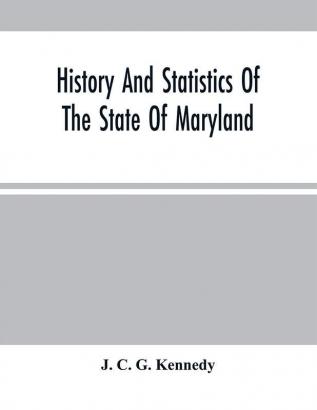 History And Statistics Of The State Of Maryland : According To The Returns Of The Seventh Census Of The United States 1850