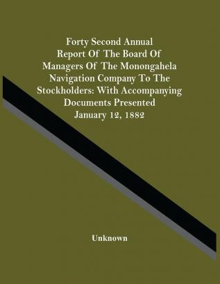 Forty Second Annual Report Of The Board Of Managers Of The Monongahela Navigation Company To The Stockholders : With Accompanying Documents Presented January 12 1882