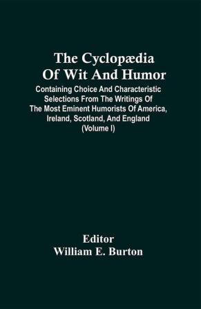 The Cyclopædia Of Wit And Humor: Containing Choice And Characteristic Selections From The Writings Of The Most Eminent Humorists Of America, Ireland, Scotland, And England; Volume 1