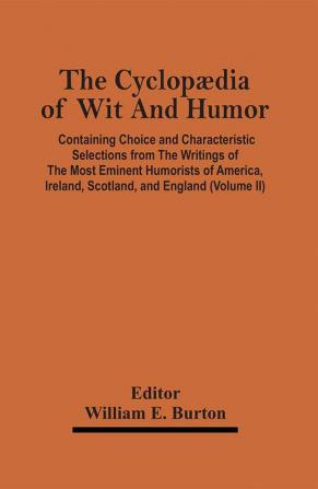 The Cyclopædia Of Wit And Humor: Containing Choice And Characteristic Selections From The Writings Of The Most Eminent Humorists Of America, Ireland, Scotland, And England; Volume 2