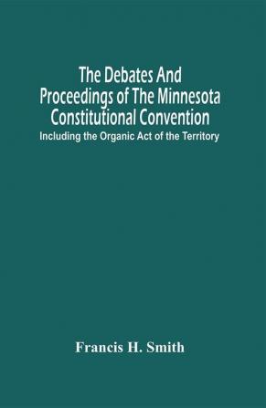 The Debates And Proceedings Of The Minnesota Constitutional Convention