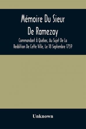 Mémoire Du Sieur De Ramezay, Commandant À Québec, Au Sujet De La Reddition De Cette Ville, Le 18 Septembre 1759, D'Après Un Manuscrit Aux Archives Du Bureau De La Marine, À Paris