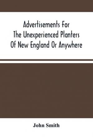 Advertisements For The Unexperienced Planters Of New England Or Anywhere. Or The Pathway To Erect A Plantation