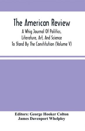 The American Review; A Whig Journal Of Politics Literature Art And Science; To Stand By The Constitution (Volume V)