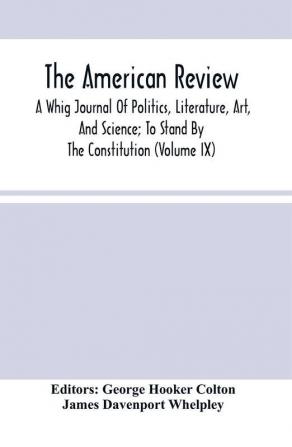 The American Review; A Whig Journal Of Politics Literature Art And Science; To Stand By The Constitution (Volume Ix)