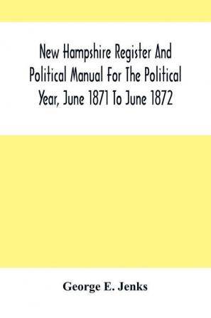 New Hampshire Register And Political Manual For The Political Year June 1871 To June 1872