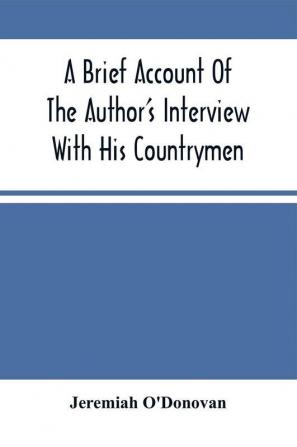 A Brief Account Of The Author'S Interview With His Countrymen And Of The Parts Of The Emerald Isle Whence They Emigrated : Together With A Direct Reference To Their Present Location In The Land Of Their Adoption During His Travels Through Various