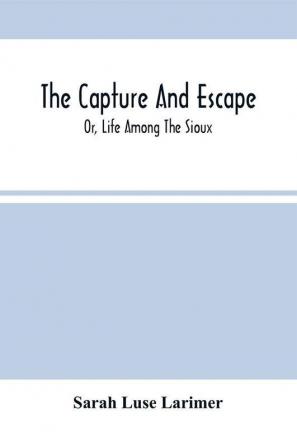 The Capture And Escape; Or Life Among The Sioux