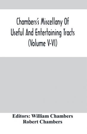 Chambers'S Miscellany Of Useful And Entertaining Tracts (Volume V-Vi)