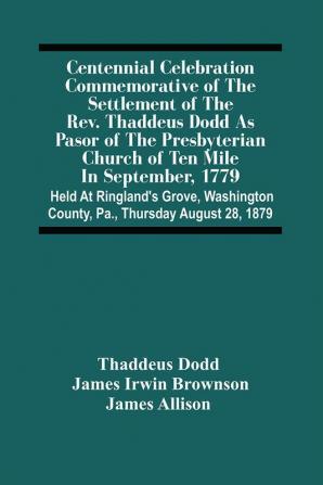 Centennial Celebration Commemorative Of The Settlement Of The Rev. Thaddeus Dodd As Pasor Of The Presbyterian Church Of Ten Mile In September 1779